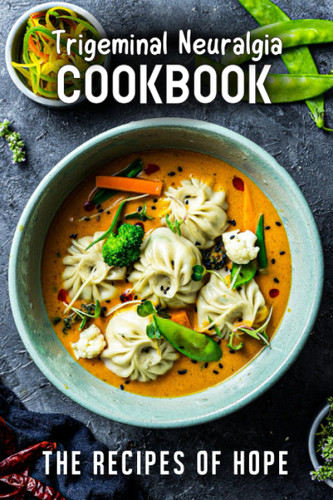 Trigeminal Neuralgia Cookbook: The Recipes of Hope
