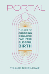 Portal: The Art of Choosing Orgasmic Pain-Free Blissful Birth