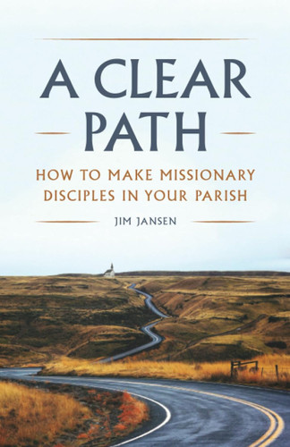 A Clear Path: How to Make Missionary Disciples in Your Parish
