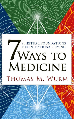 7 Ways to Medicine: Spiritual Foundations for Intentional Living