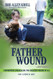 The Father Wound and Beyond: Confronting and Healing the Greatest