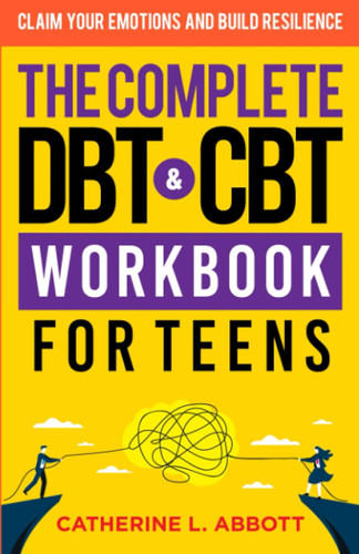 The Complete DBT and CBT Workbook For Teens: Claim Your Emotions and