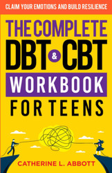 The Complete DBT and CBT Workbook For Teens: Claim Your Emotions and