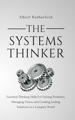 The Systems Thinker: Essential Thinking Skills For Solving Problems