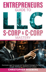 The Entrepreneurs Guide To LLC S-Corp & C-Corp Mastery