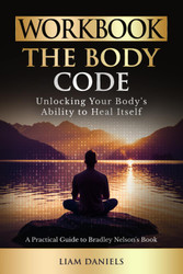 Workbook: The Body Code by Dr. Bradley Nelson: Unlocking Your Body's