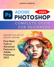 Adobe Photoshop 2023 Complete Guide For Beginners