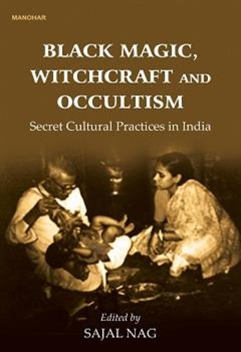 Black Magic Witchcraft and Occultism Secret Cultural Practices in India