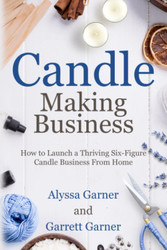 Candle Making Business: How to Launch a Thriving Six-Figure Candle