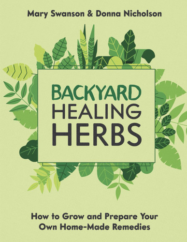 BackYard Healing Herbs - Home Doctor's Guide on How To Grow and