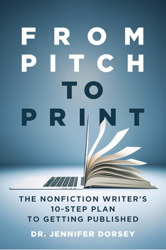 From Pitch to Print: The Nonfiction Writer's 10-Step Plan to Getting