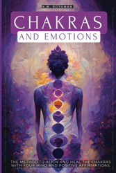 Chakras and Emotions: the Method to Align and Heal the Chakras with