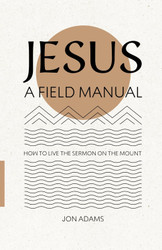 Jesus: A Field Manual: How to Live the Sermon on the Mount