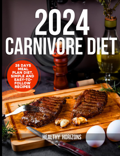 2024 Carnivore Cookbook: 28 Day Meal Plan Diet Simple and Easy to