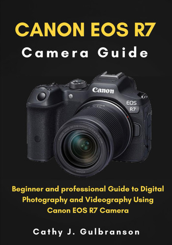 Canon EOS R7 Camera Guide: Beginner and professional Guide to Digital