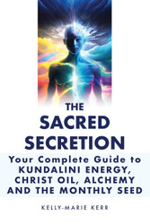 The Sacred Secretion - Your Complete Guide to Kundalini Energy Christ