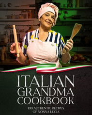 Italian Grandma cookbook: 100 authentic recipes of Nonna Lucia