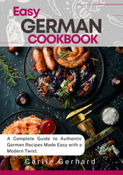 Easy German Cookbook: A Complete Guide to Authentic German Recipes