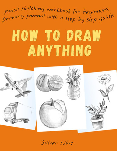 How to Draw Anything: Pencil Sketching Workbook for Beginners.