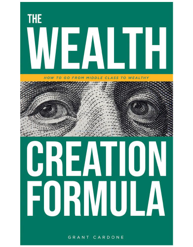 Grant Cardone The Wealth Creation Formula: How To Go From Middle