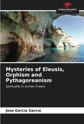 Mysteries of Eleusis Orphism and Pythagoreanism: Spirituality in