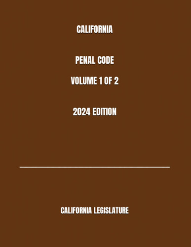 California Penal Code Volume 1 of 2 2024 Edition