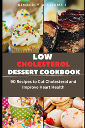 Low Cholesterol Dessert Cookbook: 90 Recipes to Cut Cholesterol and