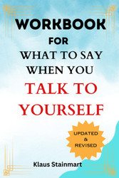 Workbook for What To Say When You Talk To Yourself: A practical guide