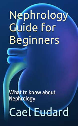 Nephrology Guide for Beginners: What to know about Nephrology