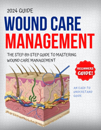 Wound Care Management 2024: The Step-By-Step Guide To Mastering Wound