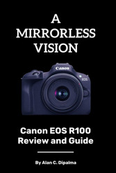 A Mirrorless Vision: Canon Eos R100 Review and Guide