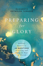 Preparing for Glory: Biblical Answers to 40 Questions on Living and