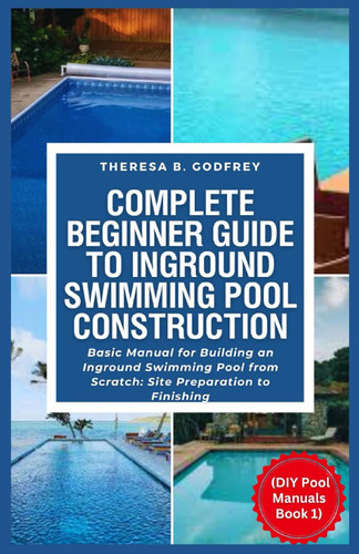 Complete Beginner Guide To Inground Swimming Pool Construction