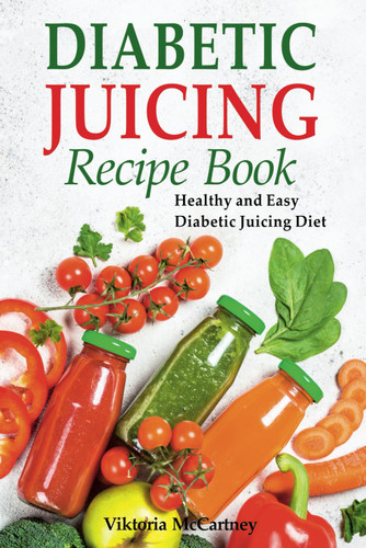 Diabetic Juicing Recipes Cookbook: Healthy and Easy Diabetic Juicing