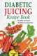 Diabetic Juicing Recipes Cookbook: Healthy and Easy Diabetic Juicing
