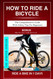 HOW TO RIDE A BICYCLE: The comprehensive guide with safety tips for
