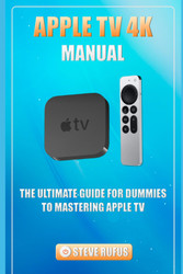 Apple TV 4K Manual: The Ultimate Guide for Beginners to Mastering