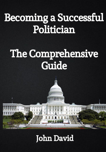 Becoming a Successful Politician:The Comprehensive Guide