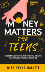 Money Matters for Teens: Budgeting Investing and Personal Finance for