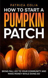 How to Start a Pumpkin Patch: Bring Fall Joy to Your Community and