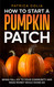 How to Start a Pumpkin Patch: Bring Fall Joy to Your Community and