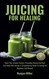 Juicing for Healing: Boost Your Immune System Preventing Disease and