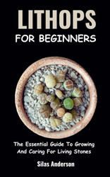 Lithops for Beginners: the Essential Guide to Growing and Caring for