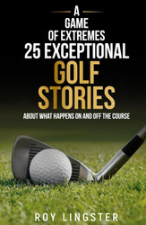 A Game of Extremes 25 Exceptional Golf Stories: About What Happened