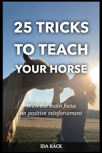 25 tricks to teach your horse: With the main focus on positive