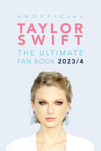 Taylor Swift: The Ultimate Unofficial Fan Book 2023/4: 100+ Amazing