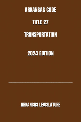 Arkansas Code Title 27 Transportation 2024 Edition Arkansas Code Title 27 Transportation 2024 Edition