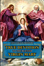 True Devotion To the Blessed Virgin Mary: with an Appendix of Main