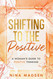 Shifting to the Positive: A Woman's Guide to Positive Thinking