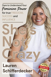 SHE's NOT CRAZY: Dare to Understand Your Feminine Power for True